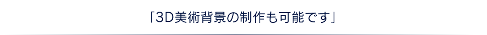 「3D美術背景の制作も可能です」