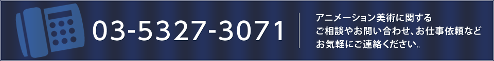 TEL:03-5327-3071 アニメーション美術に関するご相談やお問い合わせ、お仕事依頼などお気軽にご連絡ください。